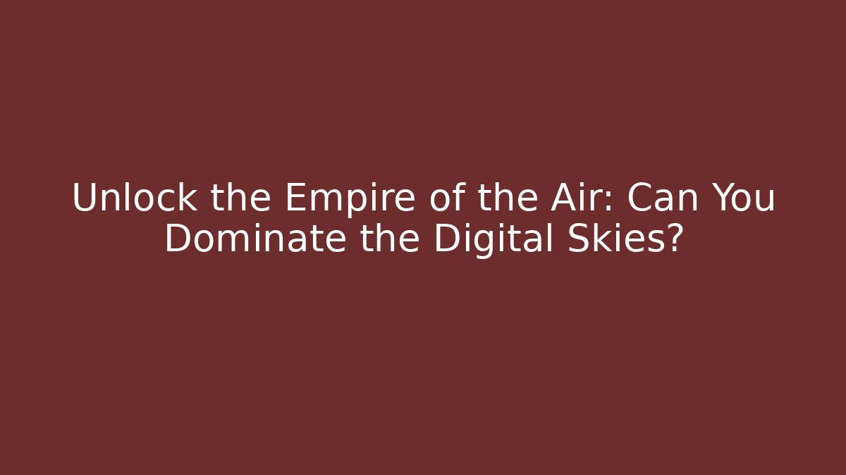 Unlock the Empire of the Air: Can You Dominate the Digital Skies?