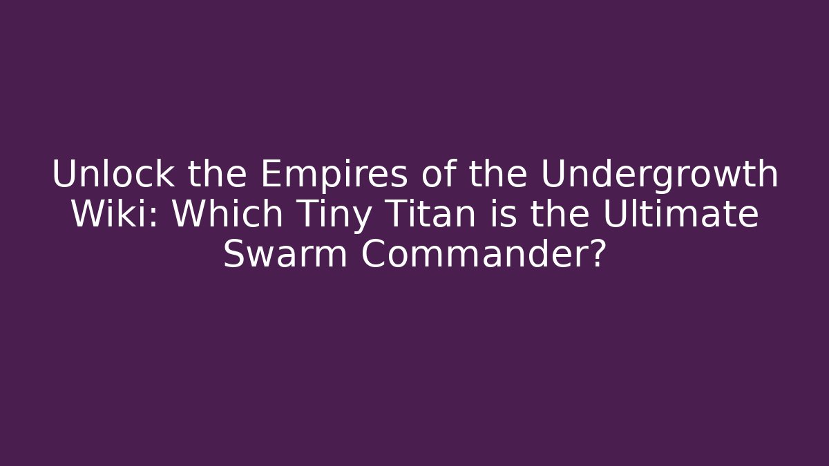 Unlock the Empires of the Undergrowth Wiki: Which Tiny Titan is the Ultimate Swarm Commander?