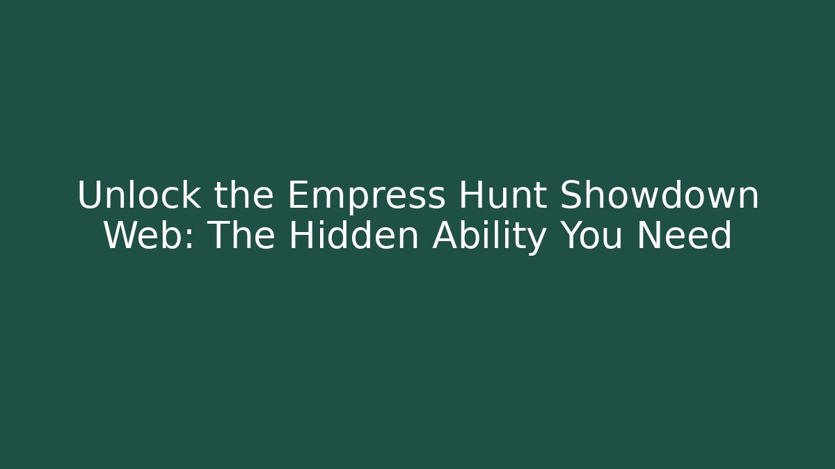 Unlock the Empress Hunt Showdown Web: The Hidden Ability You Need