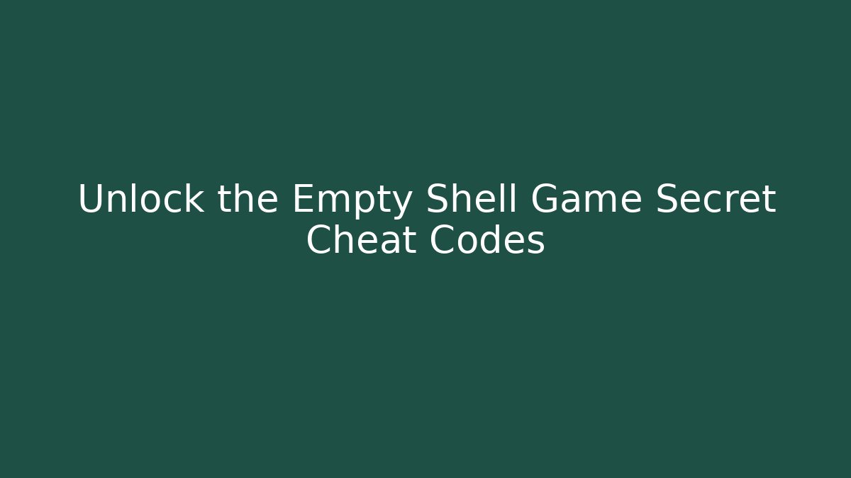 Unlock the Empty Shell Game Secret Cheat Codes