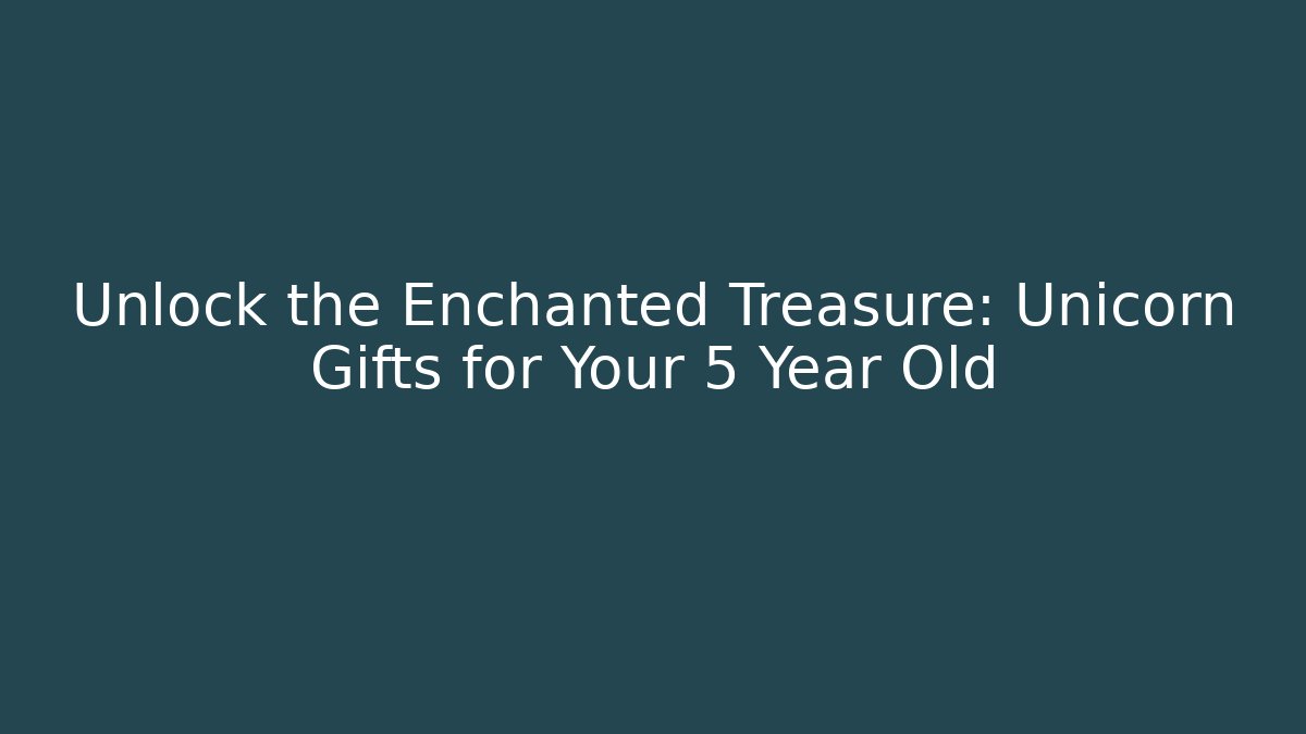 Unlock the Enchanted Treasure: Unicorn Gifts for Your 5 Year Old