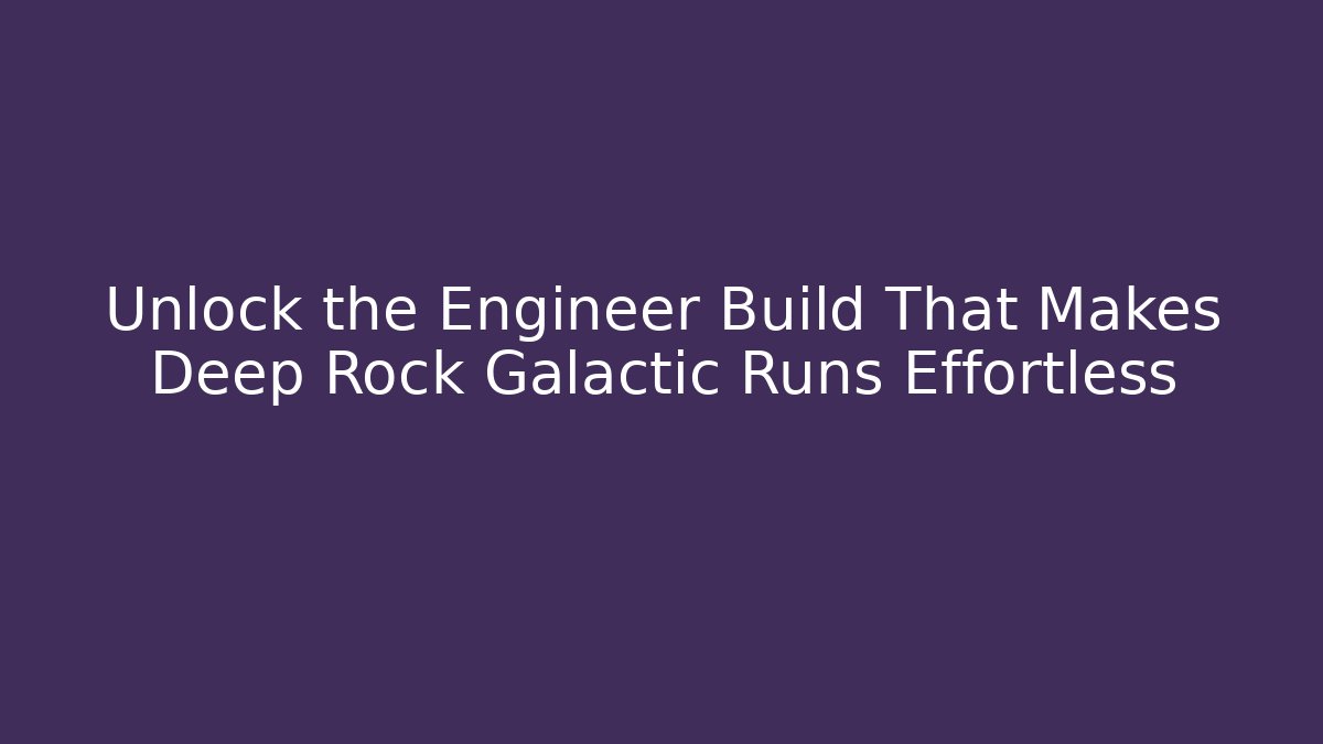 Unlock the Engineer Build That Makes Deep Rock Galactic Runs Effortless