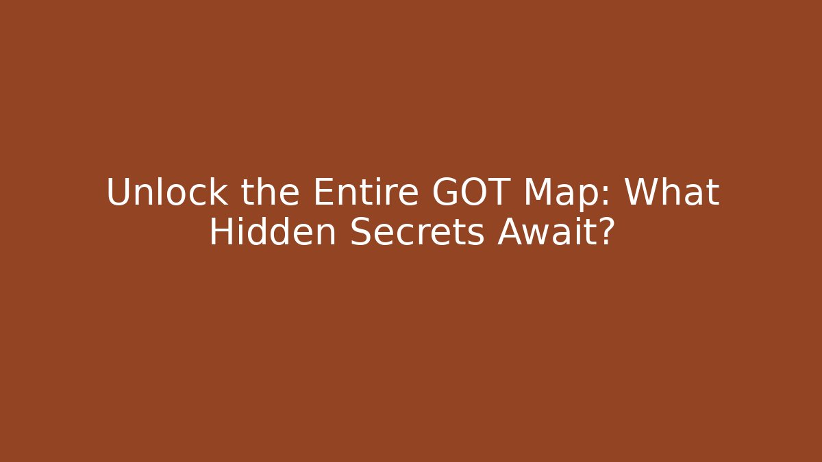 Unlock the Entire GOT Map: What Hidden Secrets Await?