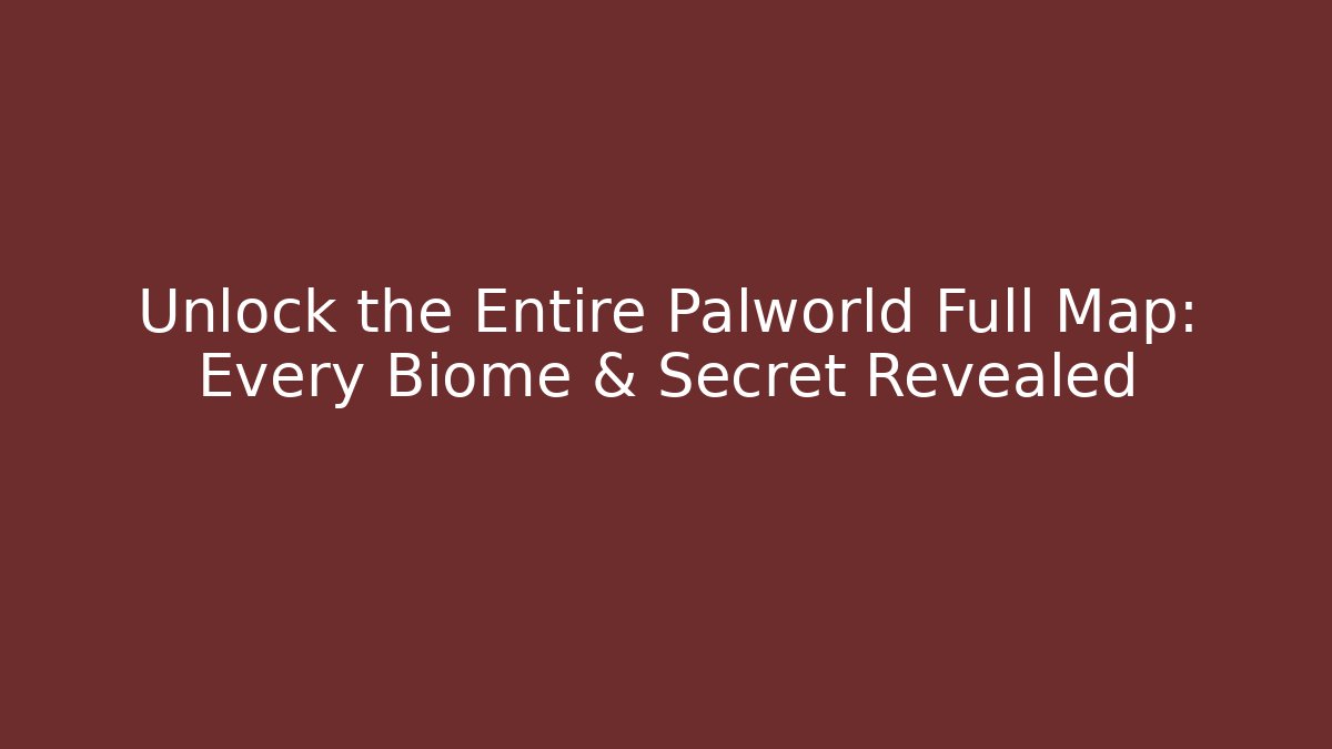 Unlock the Entire Palworld Full Map: Every Biome & Secret Revealed