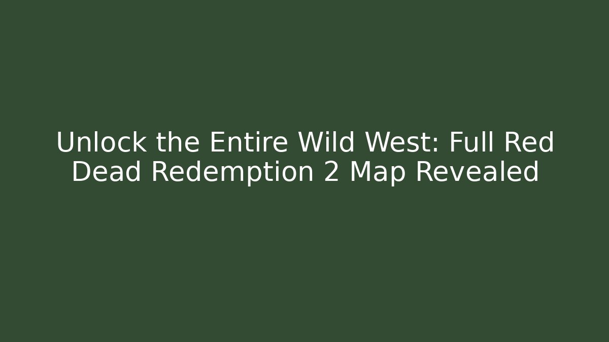 Unlock the Entire Wild West: Full Red Dead Redemption 2 Map Revealed