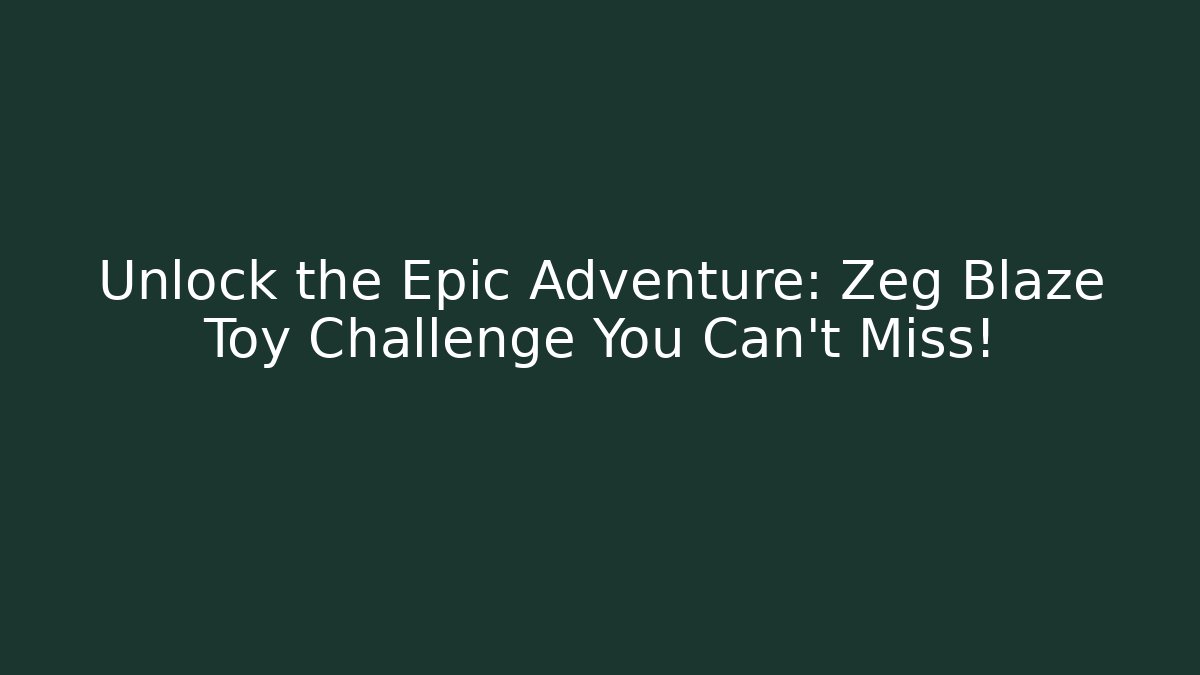 Unlock the Epic Adventure: Zeg Blaze Toy Challenge You Can't Miss!