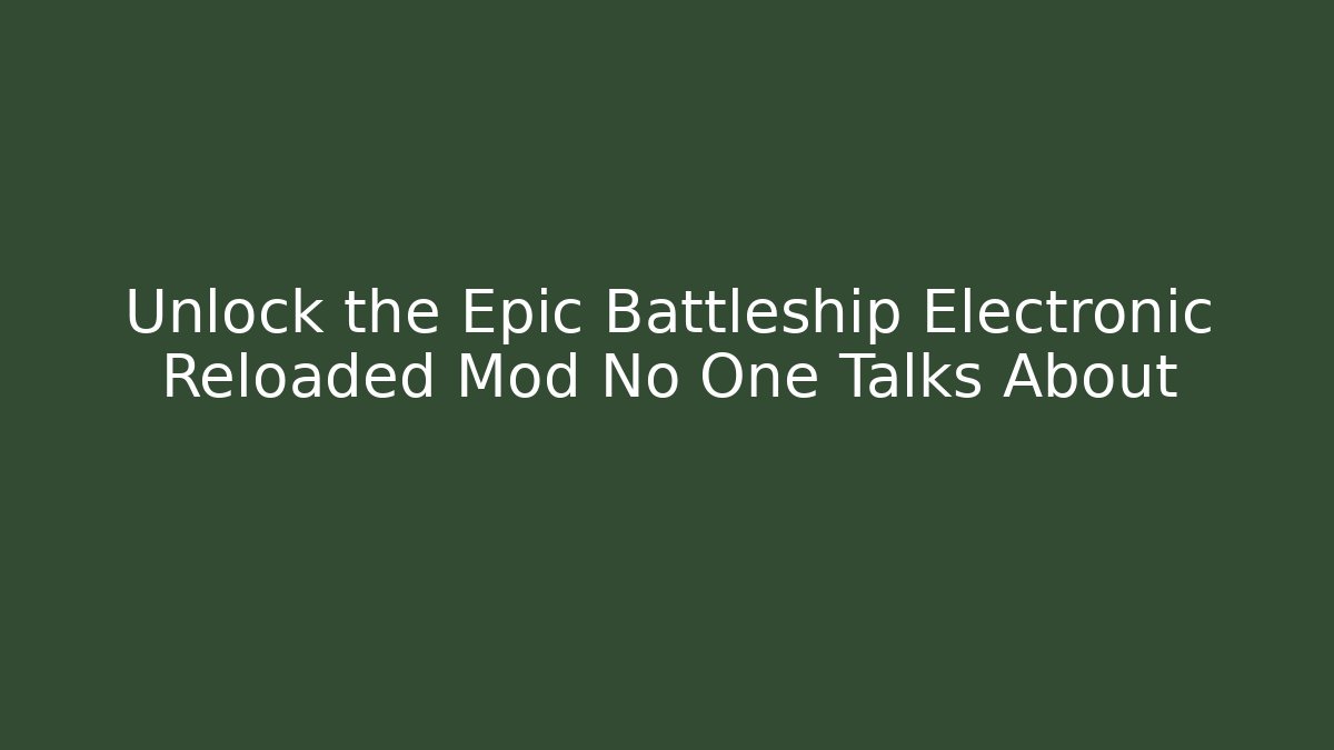 Unlock the Epic Battleship Electronic Reloaded Mod No One Talks About