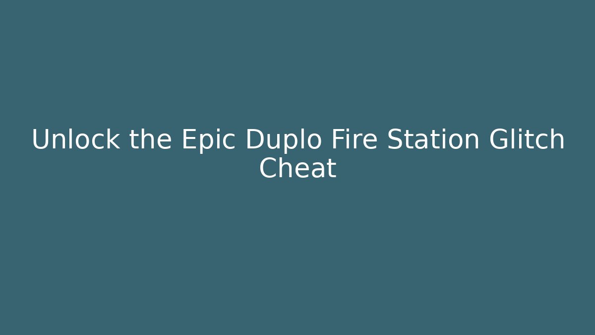 Unlock the Epic Duplo Fire Station Glitch Cheat - Create More Assets