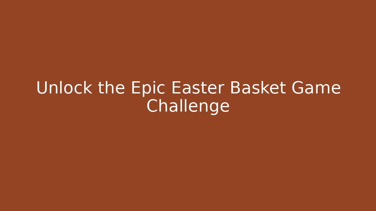 Unlock the Epic Easter Basket Game Challenge