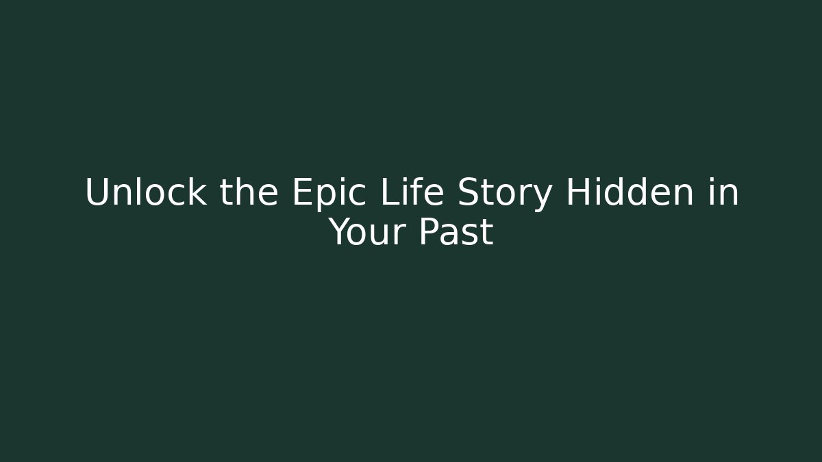 Unlock the Epic Life Story Hidden in Your Past