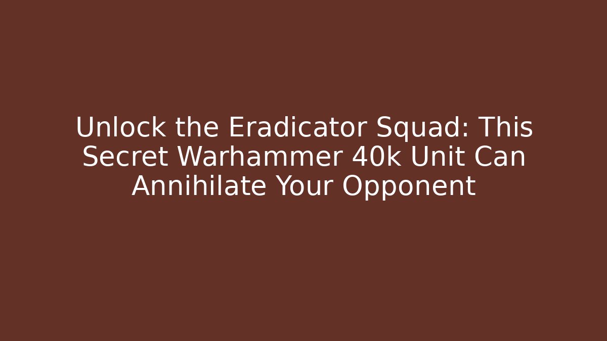 Unlock the Eradicator Squad: This Secret Warhammer 40k Unit Can Annihilate Your Opponent