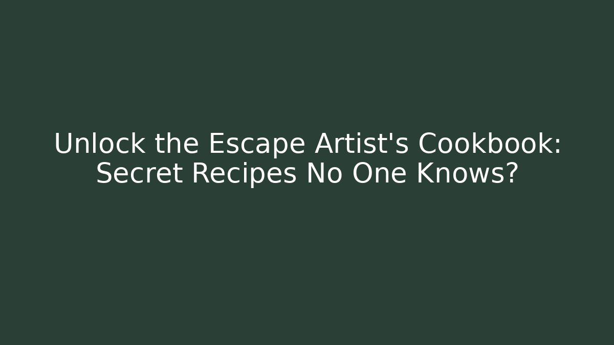 Unlock the Escape Artist's Cookbook: Secret Recipes No One Knows?