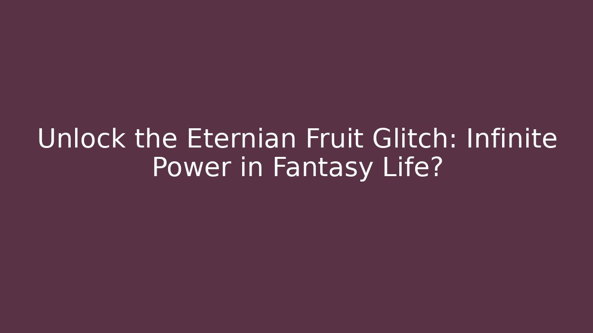 Unlock the Eternian Fruit Glitch: Infinite Power in Fantasy Life?