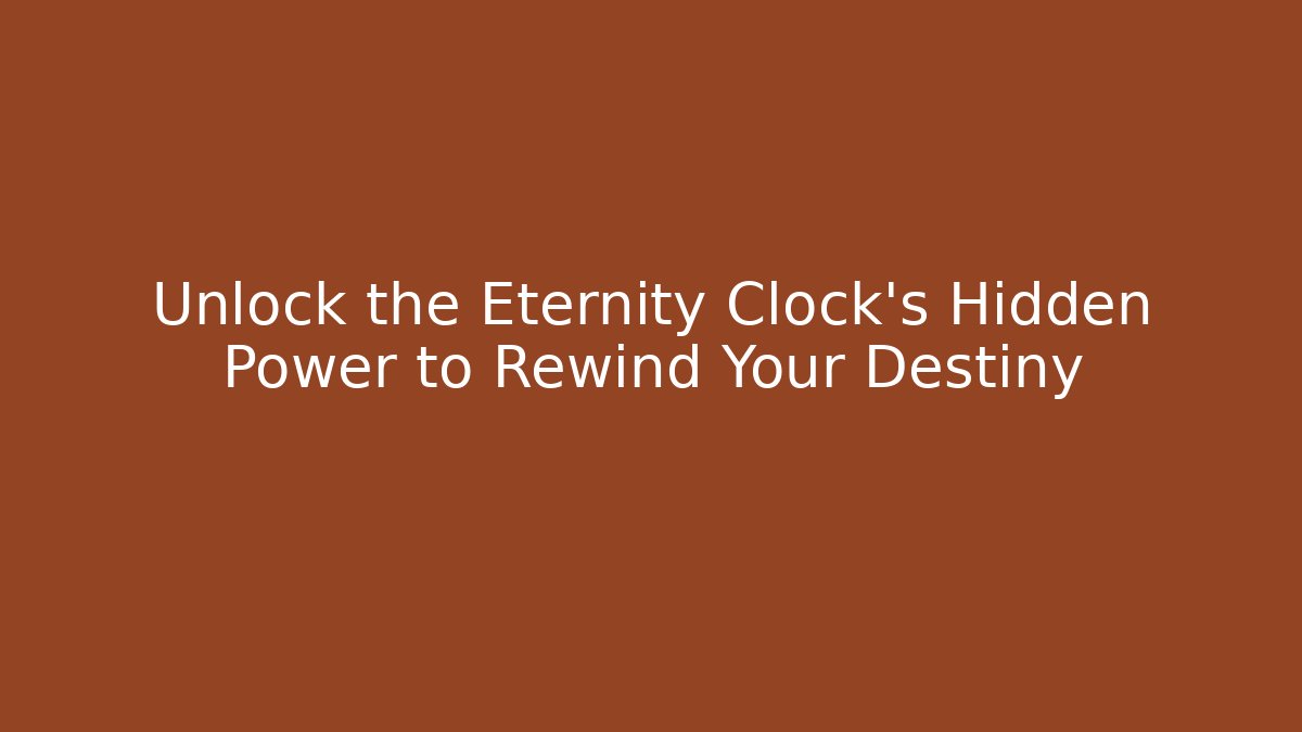 Unlock the Eternity Clock’s Hidden Power to Rewind Your Destiny