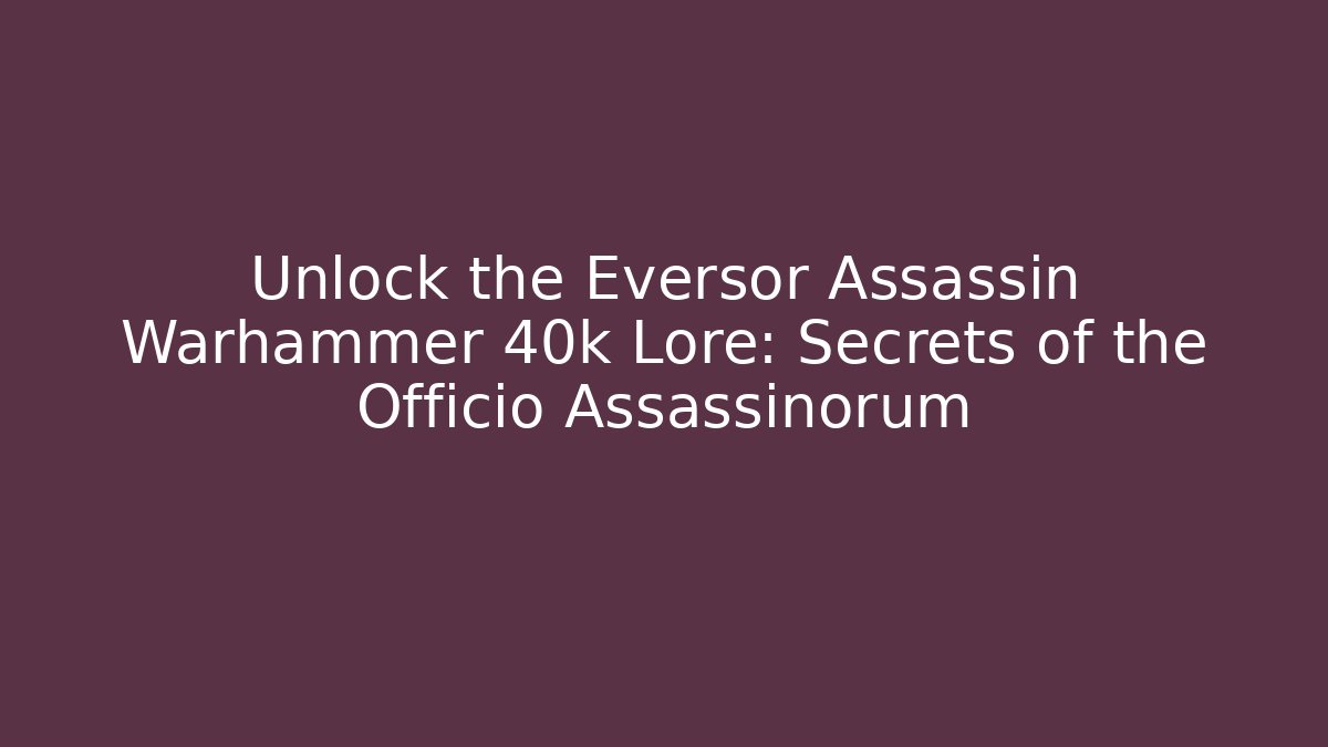 Unlock the Eversor Assassin Warhammer 40k Lore: Secrets of the Officio Assassinorum