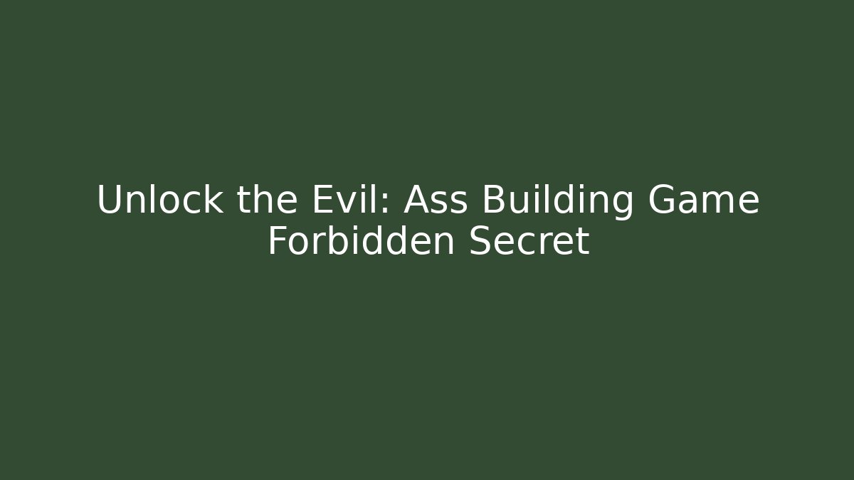 Unlock the Evil: Ass Building Game Forbidden Secret