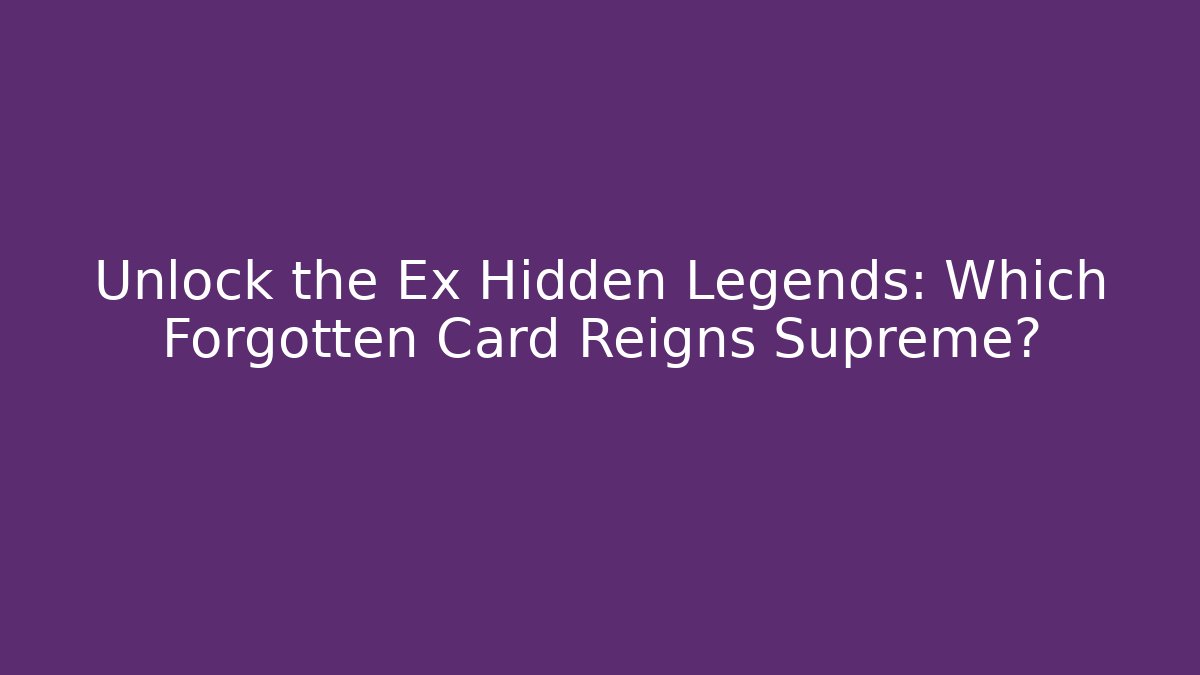 Unlock the Ex Hidden Legends: Which Forgotten Card Reigns Supreme?