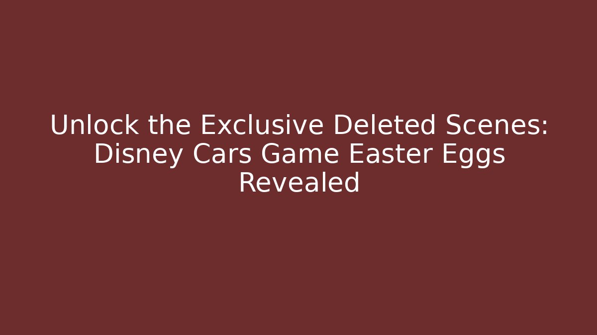 Unlock the Exclusive Deleted Scenes: Disney Cars Game Easter Eggs Revealed