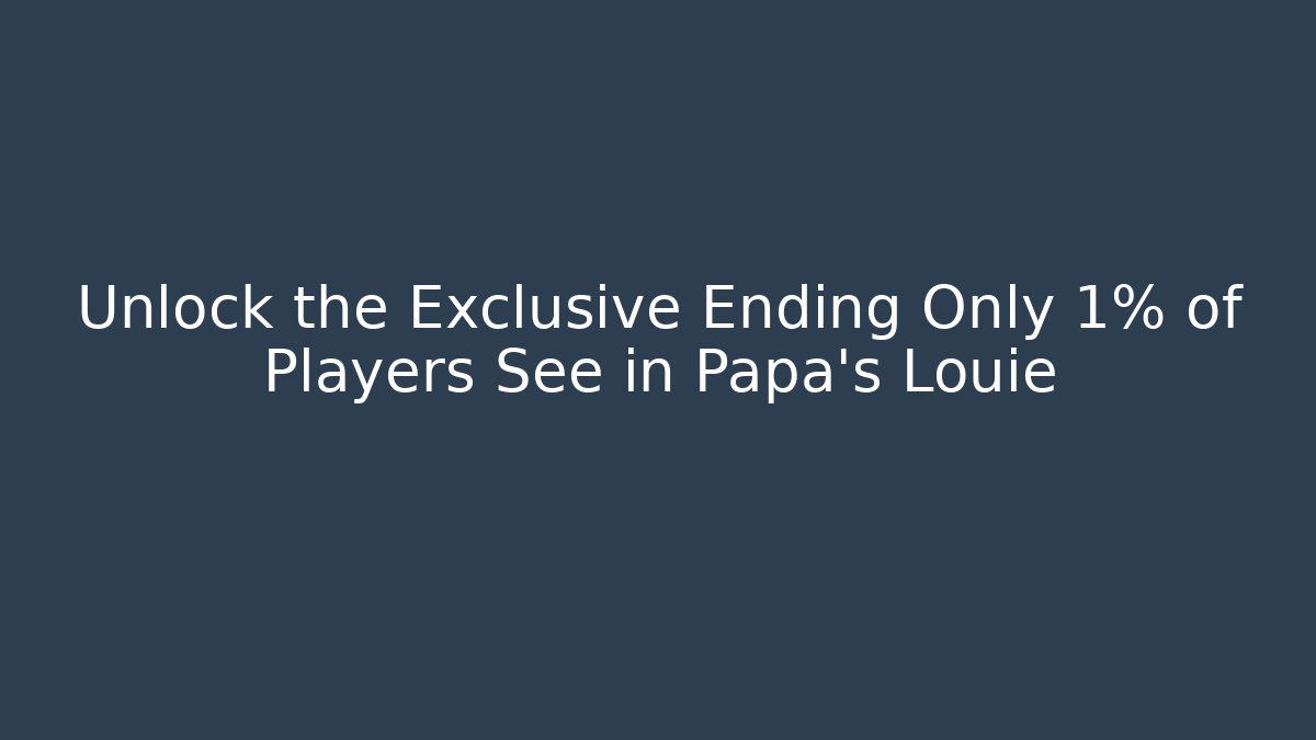 Unlock the Exclusive Ending Only 1% of Players See in Papa’s Louie