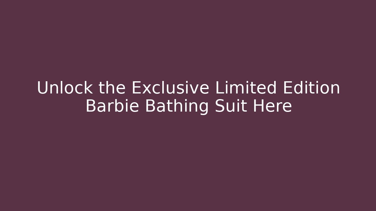 Unlock the Exclusive Limited Edition Barbie Bathing Suit Here