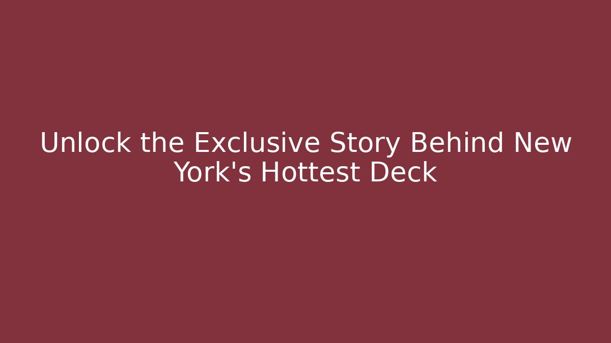 Unlock the Exclusive Story Behind New York's Hottest Deck