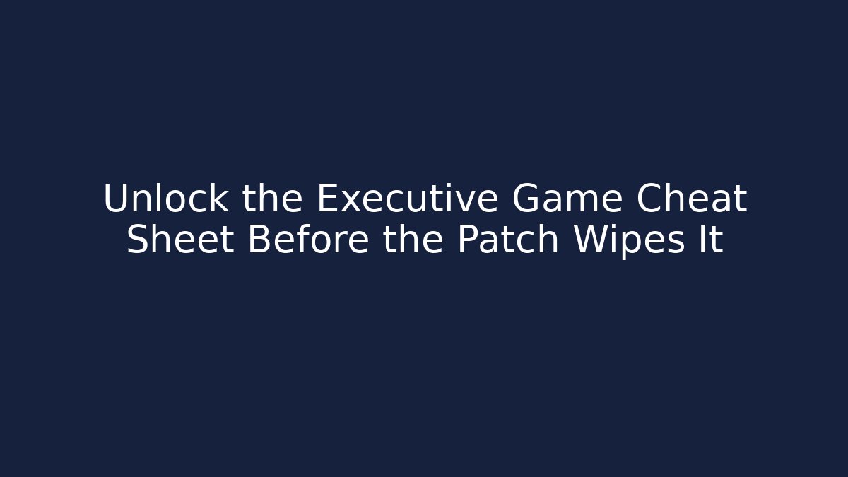 Unlock the Executive Game Cheat Sheet Before the Patch Wipes It