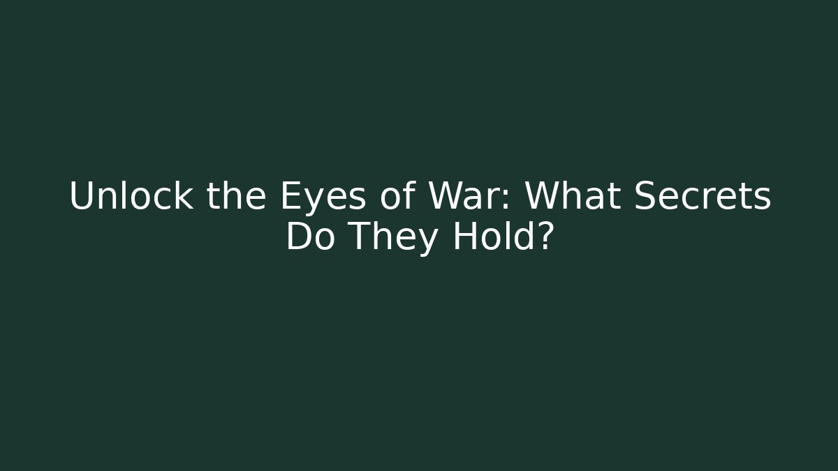 Unlock the Eyes of War: What Secrets Do They Hold?