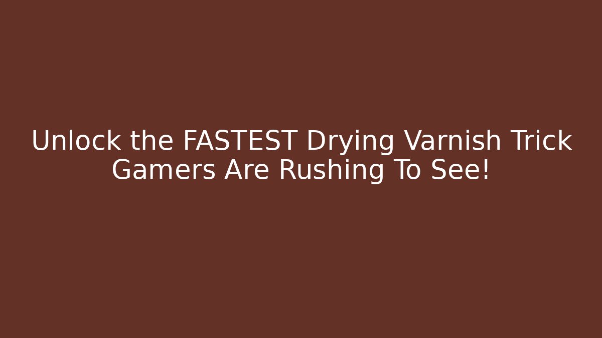 Unlock the FASTEST Drying Varnish Trick Gamers Are Rushing To See!