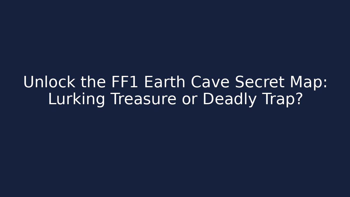 Unlock the FF1 Earth Cave Secret Map: Lurking Treasure or Deadly Trap?