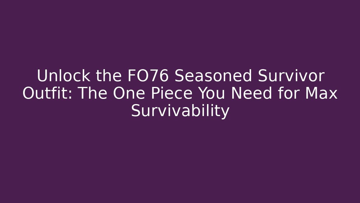 Unlock the FO76 Seasoned Survivor Outfit: The One Piece You Need for Max Survivability