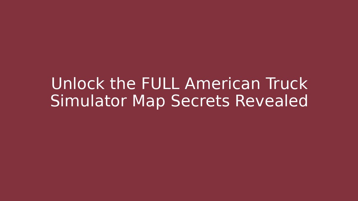 Unlock the FULL American Truck Simulator Map Secrets Revealed
