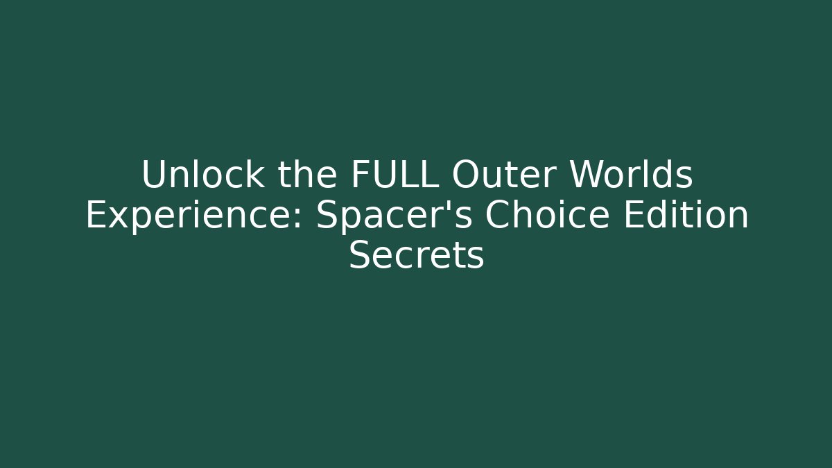 Unlock the FULL Outer Worlds Experience: Spacer's Choice Edition Secrets - Create More Assets