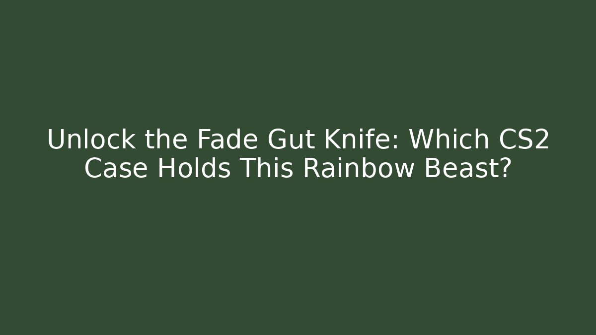 Unlock the Fade Gut Knife: Which CS2 Case Holds This Rainbow Beast?