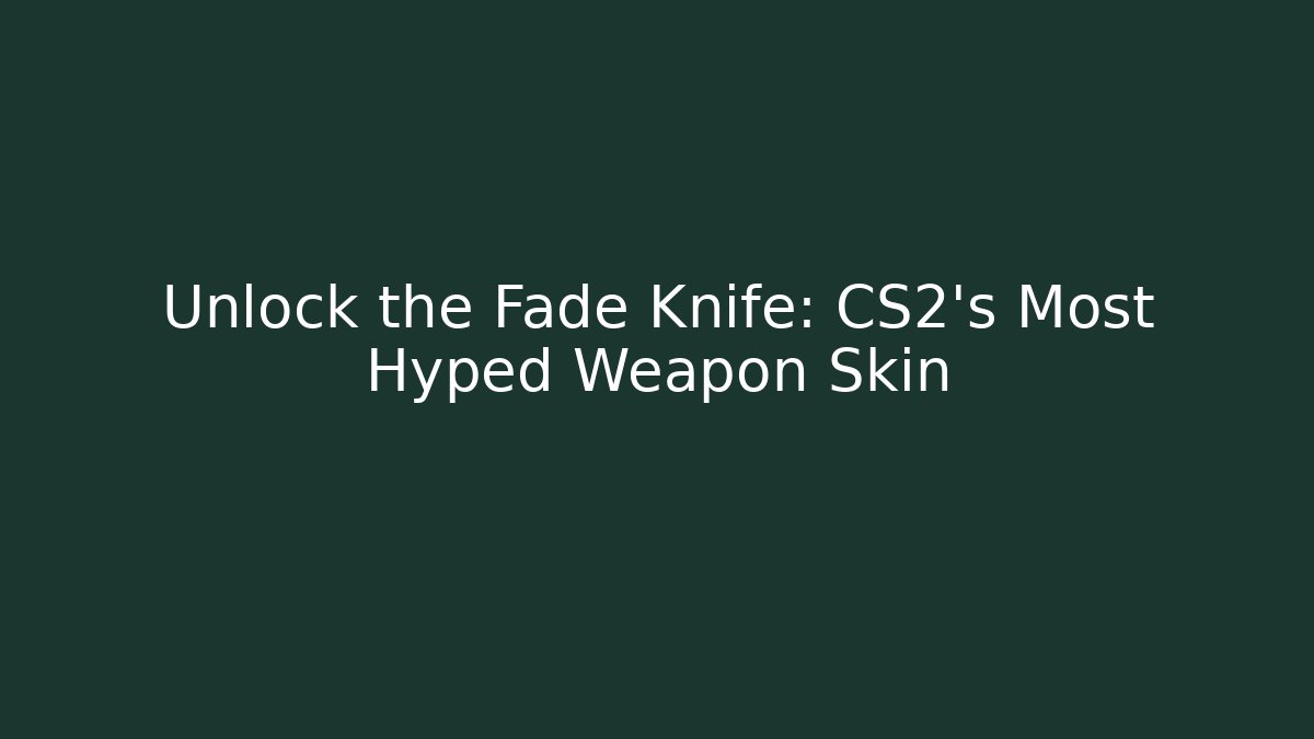 Unlock the Fade Knife: CS2's Most Hyped Weapon Skin