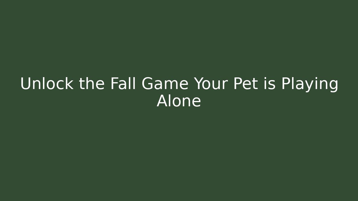 Unlock the Fall Game Your Pet is Playing Alone