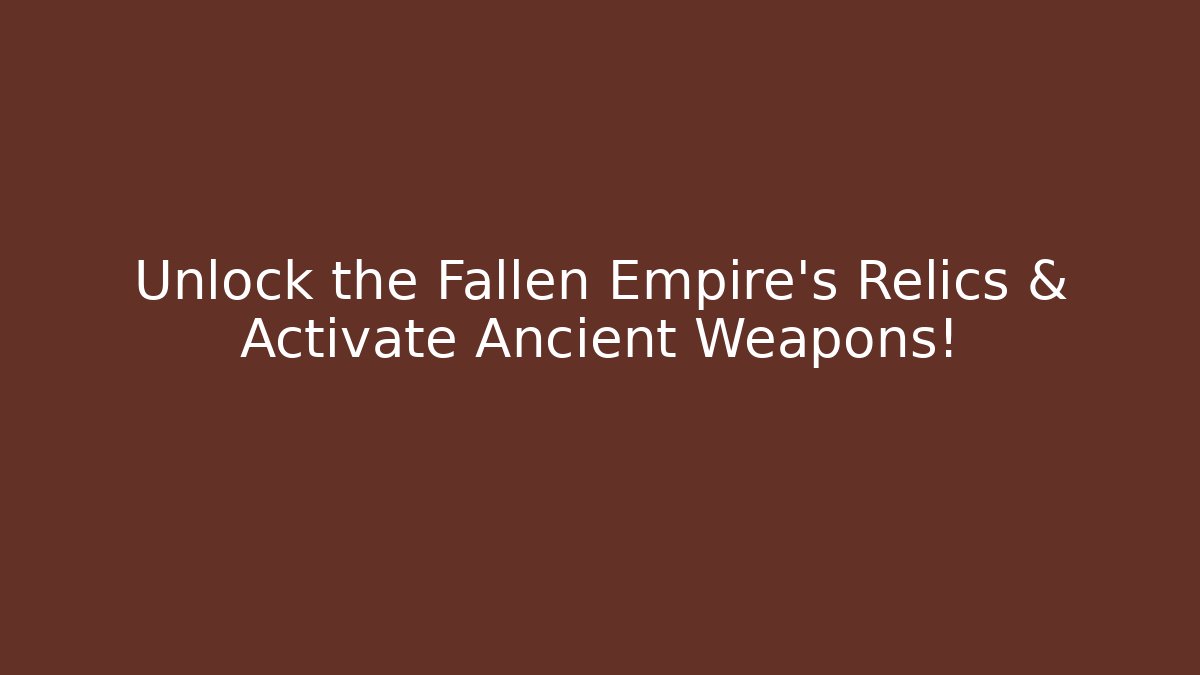 Unlock the Fallen Empire's Relics & Activate Ancient Weapons! - Create More Assets