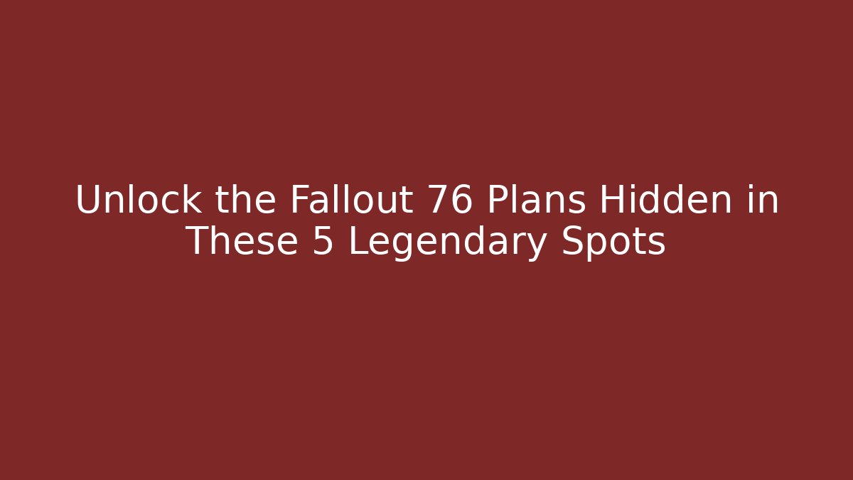 Unlock the Fallout 76 Plans Hidden in These 5 Legendary Spots