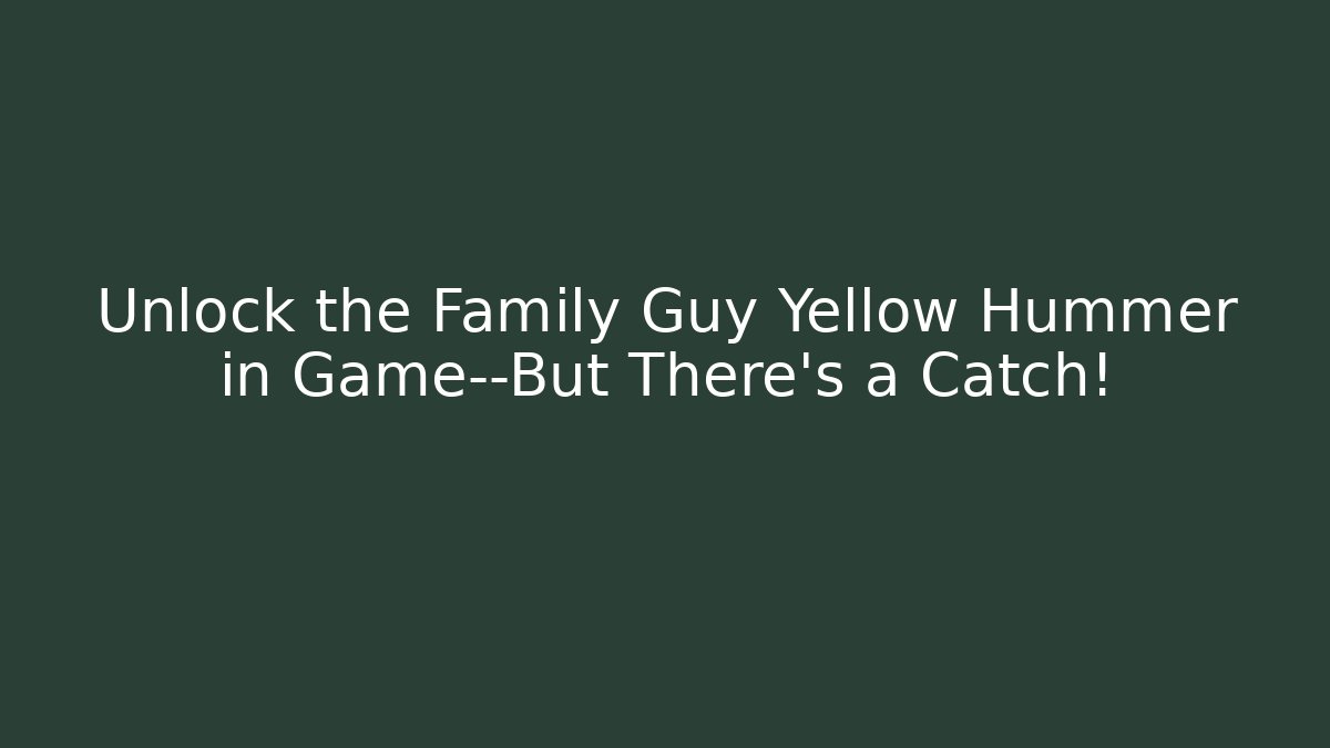 Unlock the Family Guy Yellow Hummer in Game—But There’s a Catch!