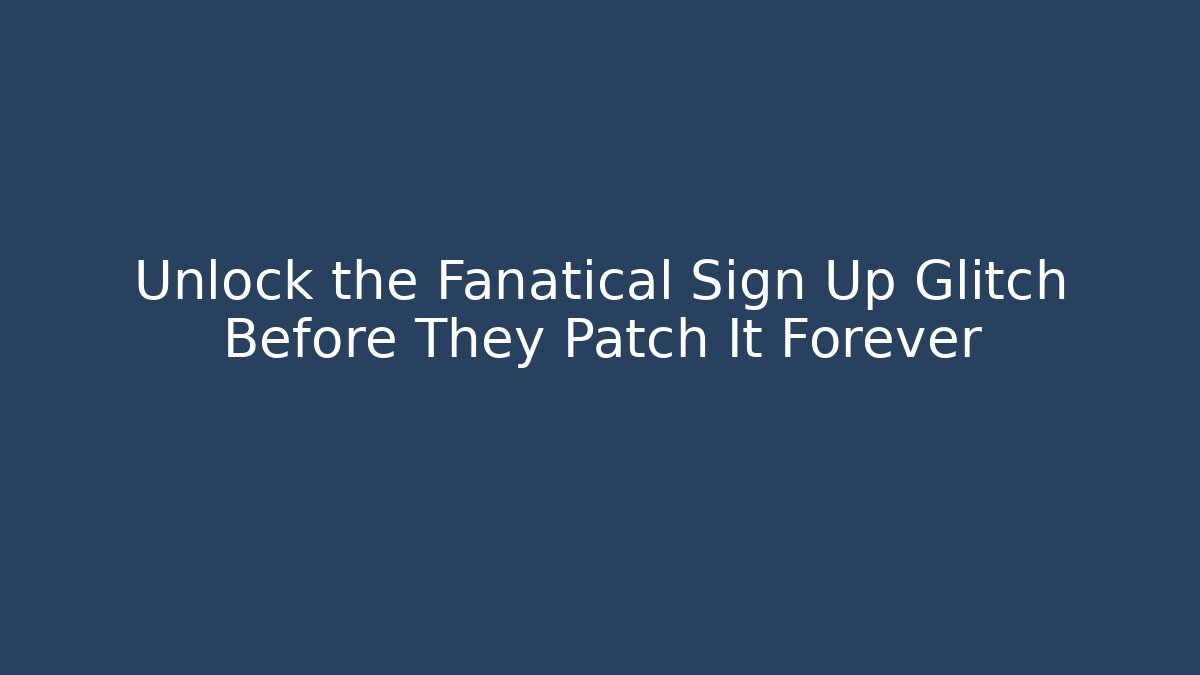 Unlock the Fanatical Sign Up Glitch Before They Patch It Forever