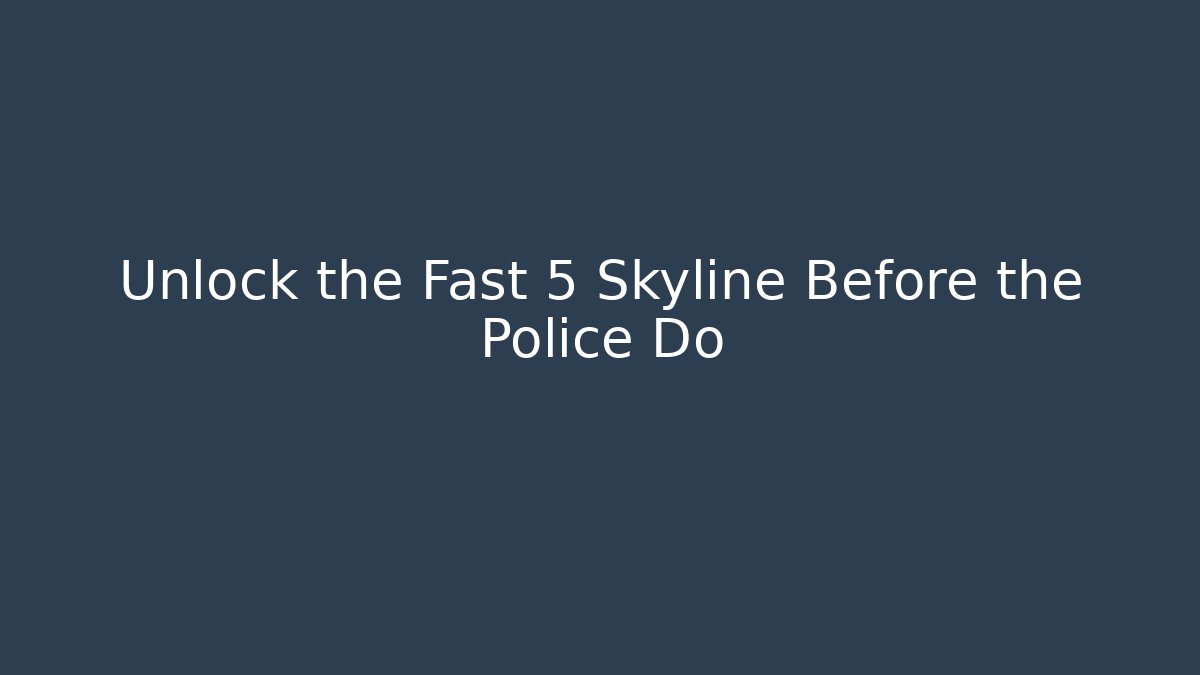 Unlock the Fast 5 Skyline Before the Police Do