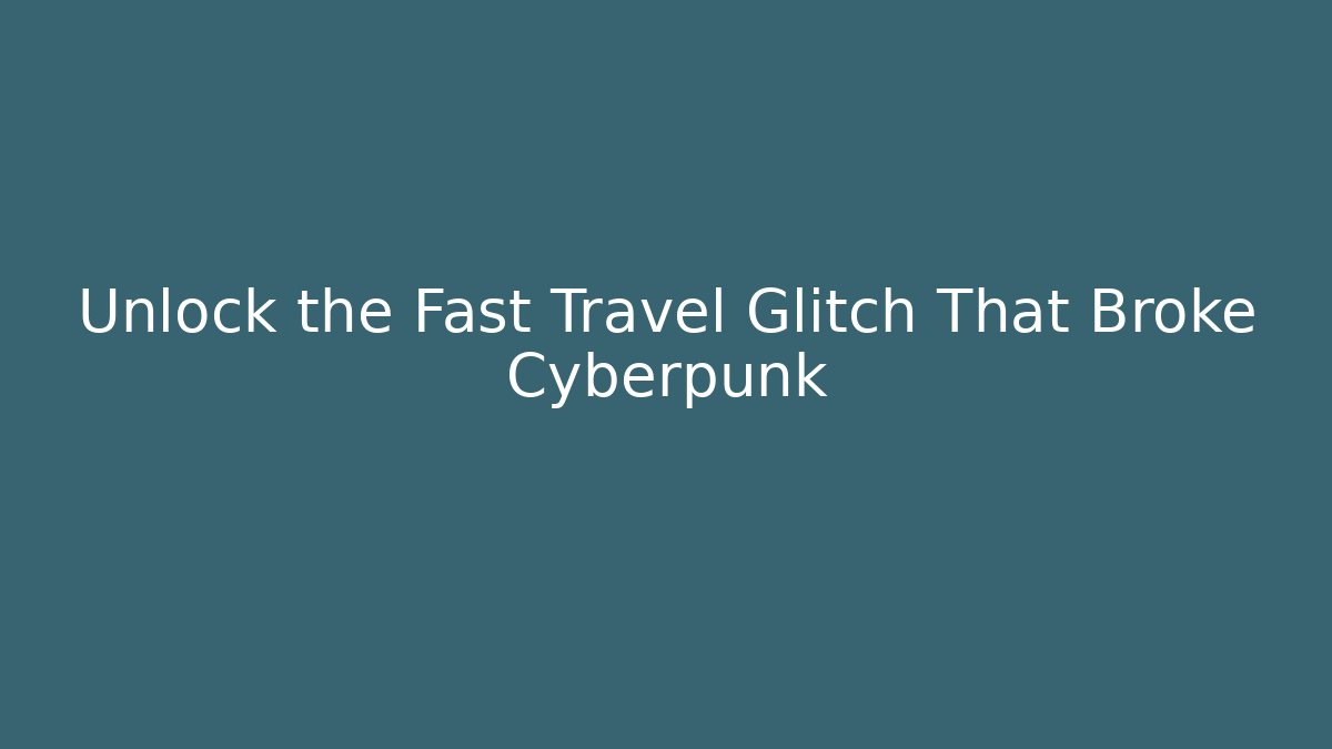 Unlock the Fast Travel Glitch That Broke Cyberpunk