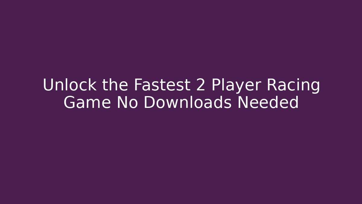 Unlock the Fastest 2 Player Racing Game No Downloads Needed
