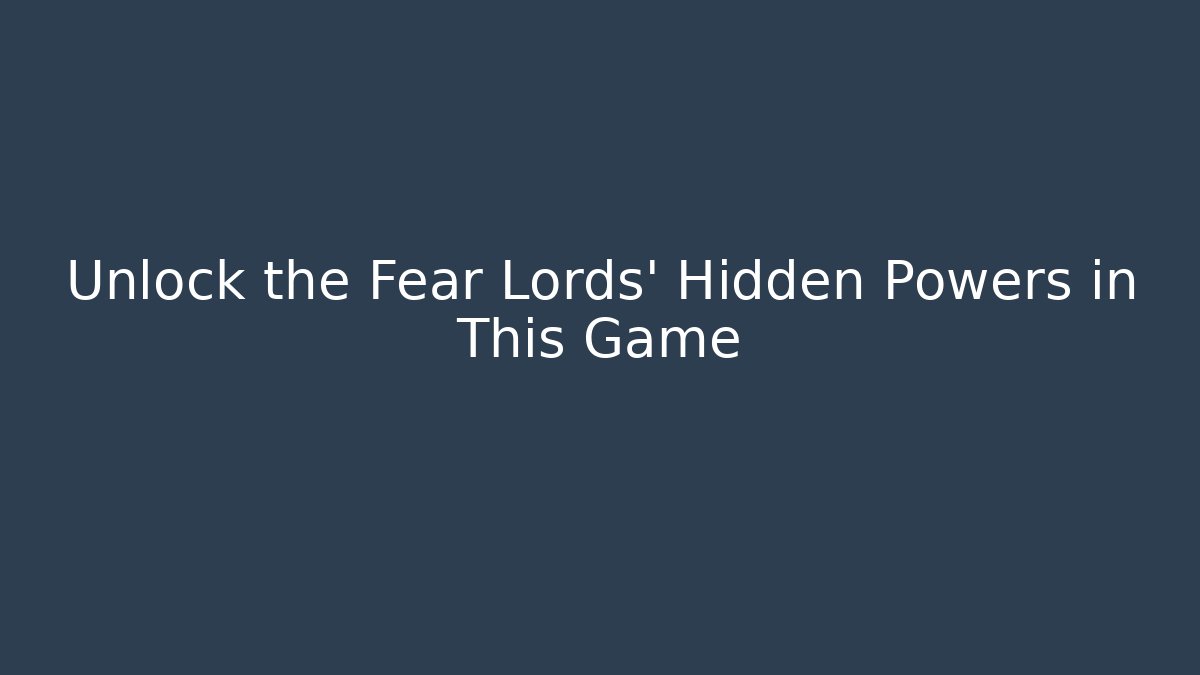 Unlock the Fear Lords' Hidden Powers in This Game