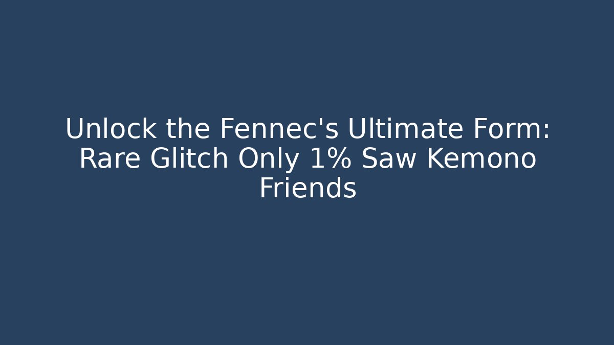 Unlock the Fennec’s Ultimate Form: Rare Glitch Only 1% Saw Kemono Friends