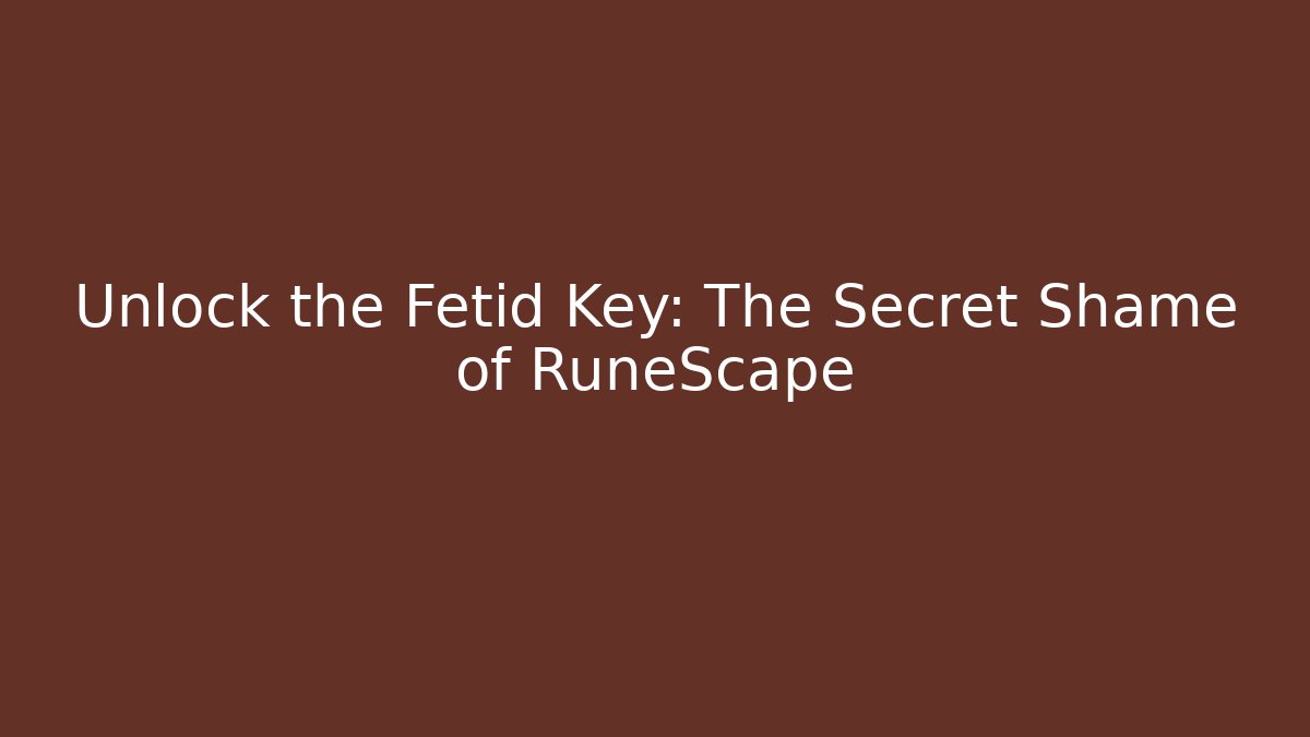 Unlock the Fetid Key: The Secret Shame of RuneScape