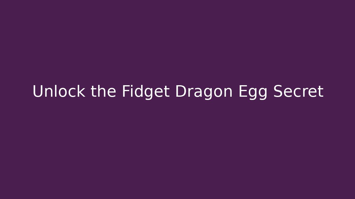 Unlock the Fidget Dragon Egg Secret