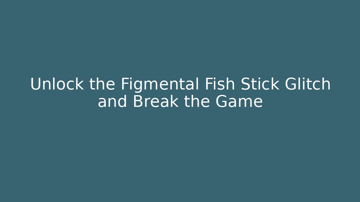 Unlock the Figmental Fish Stick Glitch and Break the Game