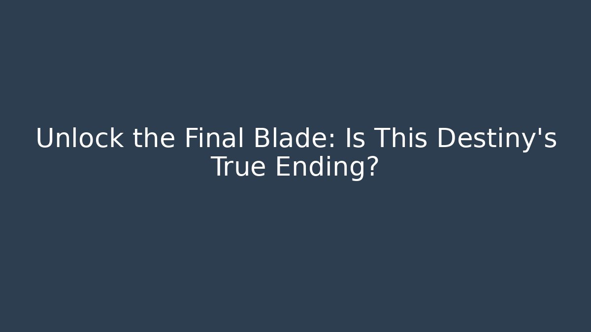 Unlock the Final Blade: Is This Destiny’s True Ending?