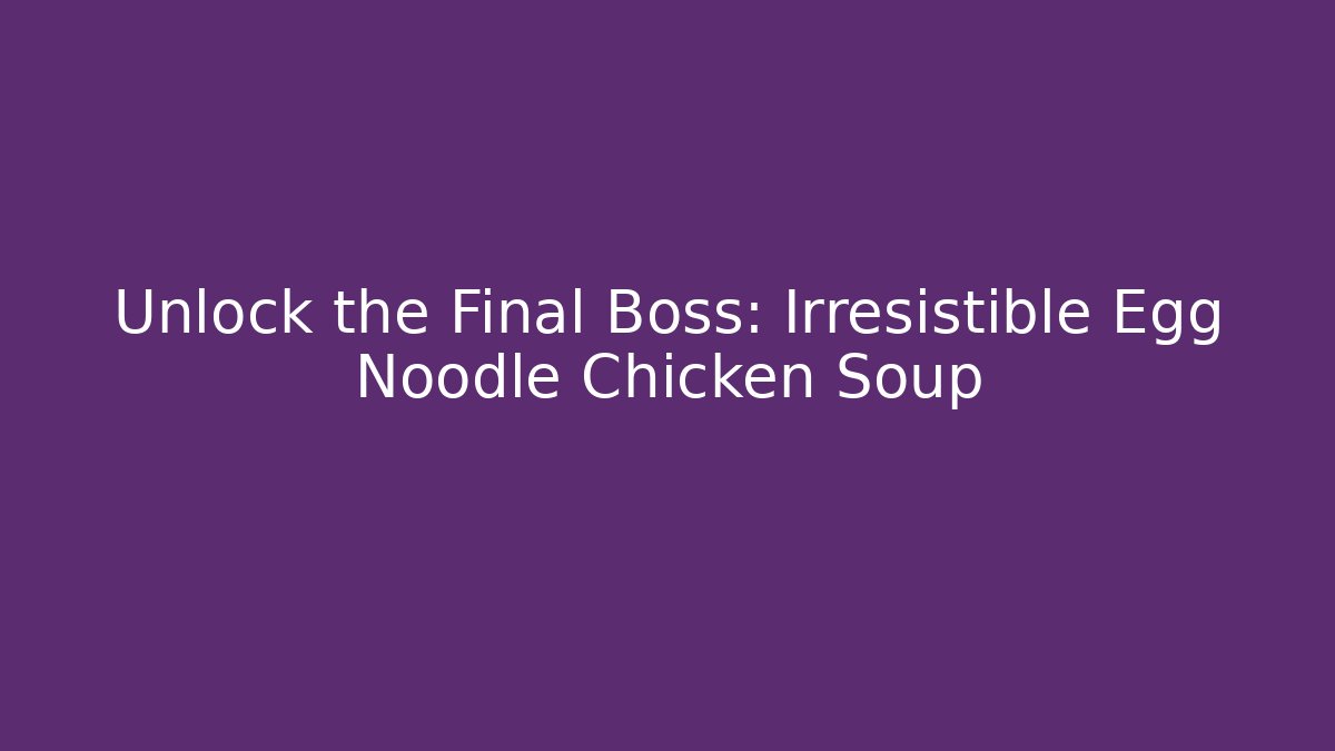 Unlock the Final Boss: Irresistible Egg Noodle Chicken Soup
