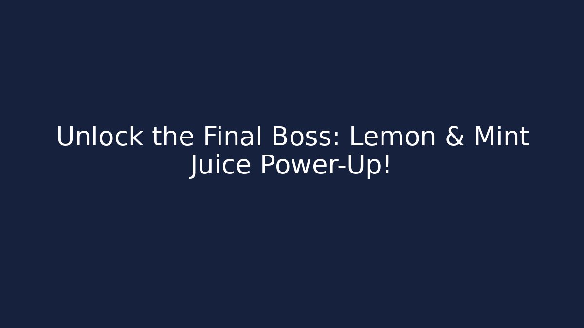 Unlock the Final Boss: Lemon & Mint Juice Power-Up!